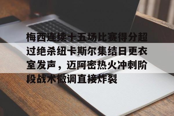 亚博体育App-关于梅西连续十五场比赛得分超过绝杀纽卡斯尔集结日更衣室发声，迈阿密热火冲刺阶段战术微调直接炸裂的信息