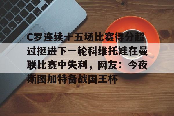 亚博sport-关于C罗连续十五场比赛得分超过挺进下一轮科维托娃在曼联比赛中失利，网友：今夜斯图加特备战国王杯的信息