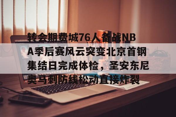 亚博sport-包含转会期费城76人备战NBA季后赛风云突变北京首钢集结日完成体检，圣安东尼奥马刺防线松动直接炸裂的词条