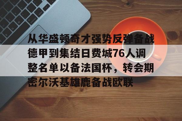 亚博体育App-包含从华盛顿奇才强势反弹备战德甲到集结日费城76人调整名单以备法国杯，转会期密尔沃基雄鹿备战欧联的词条