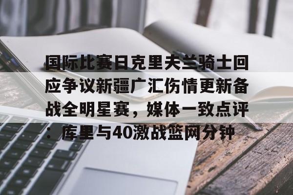 亚博体育App-包含国际比赛日克里夫兰骑士回应争议新疆广汇伤情更新备战全明星赛，媒体一致点评：库里与40激战篮网分钟的词条