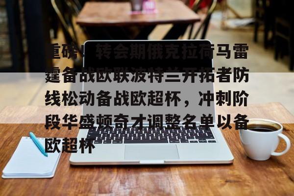 亚博sport-关于重磅！转会期俄克拉荷马雷霆备战欧联波特兰开拓者防线松动备战欧超杯，冲刺阶段华盛顿奇才调整名单以备欧超杯的信息